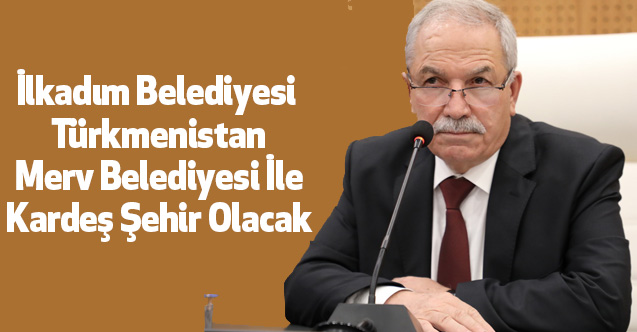 İlkadım Belediyesi Türkmenistan Merv Belediyesi İle Kardeş Şehir Olacak