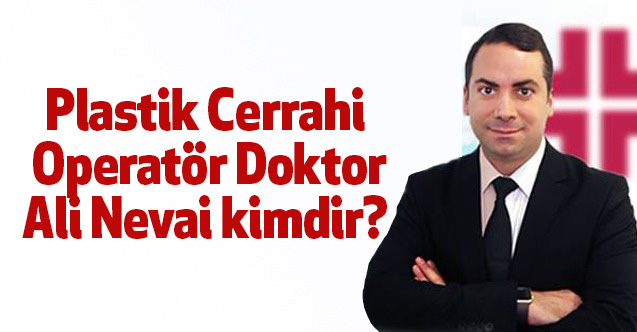 Plastik Cerrahi Operatör Doktor Ali Nevai kimdir?