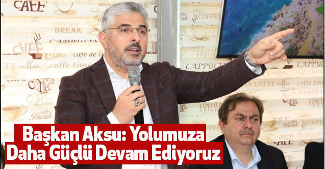 Başkan Aksu: Yolumuza Daha Güçlü Devam Ediyoruz