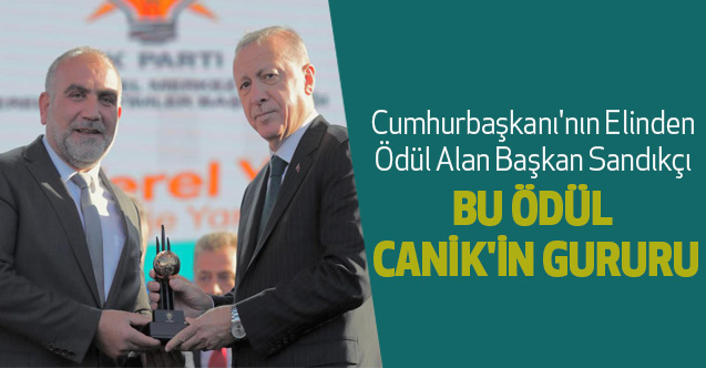 Cumhurbaşkanı'nın Elinden Ödül Alan Başkan Sandıkçı: BU ÖDÜL CANİK'İN GURURU