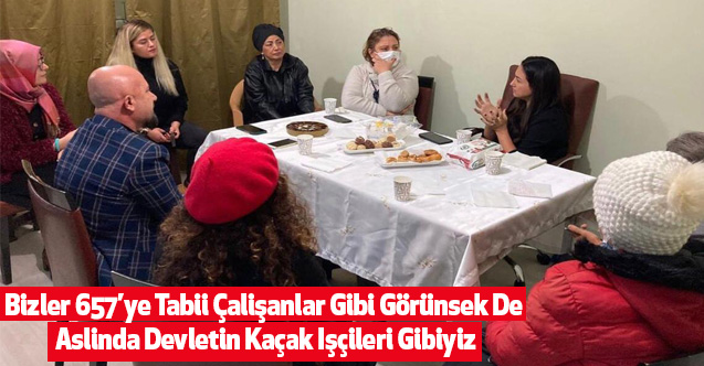Bizler 657’ye Tabii Çalişanlar Gibi Görünsek De Aslinda Devletin Kaçak Işçileri Gibiyiz
