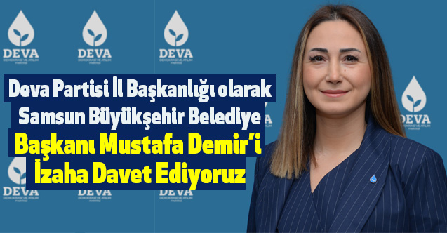 Deva Partisi İl Başkanlığı olarak Samsun Büyükşehir Belediye Başkanı Mustafa Demir’i İzaha Davet Ediyoruz
