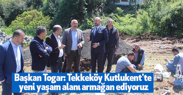 Başkan Togar: Tekkeköy Kutlukent'te yeni yaşam alanı armağan ediyoruz