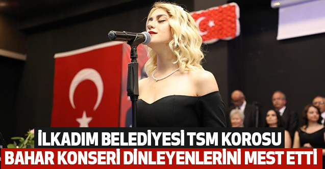 İlkadım Belediyesi TSM Korosu Bahar Konseri Dinleyenlerini Mest Etti