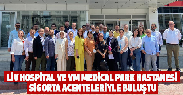 Liv Hospital ve VM Medical Park Hastanesi sigorta acenteleriyle buluştu