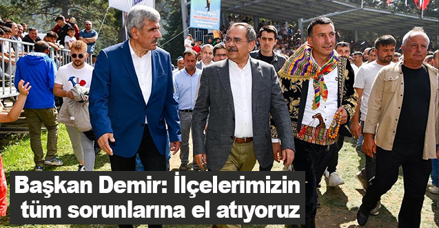 Başkan Demir, İlçelerimizin tüm sorunlarına el atıyoruz