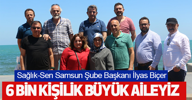 Sağlık-Sen Samsun Şube Başkanı İlyas Biçer: 6 Bin Kişilik Büyük Aileyiz