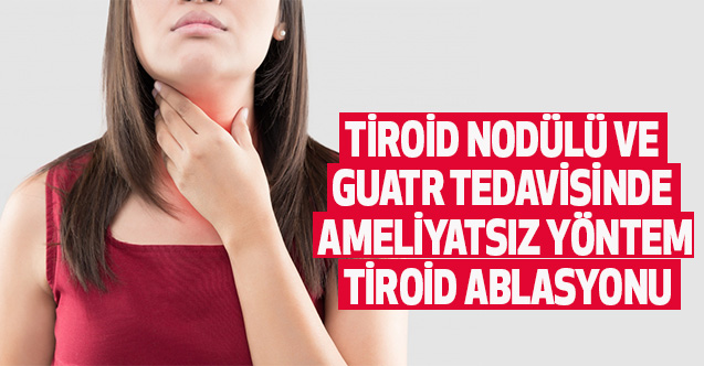 Tiroid Nodülü Ve Guatr Tedavisinde Ameliyatsız Yöntem: Tiroid Ablasyonu
