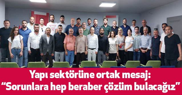 Yapı sektörüne ortak mesaj: “Sorunlara hep beraber çözüm bulacağız”