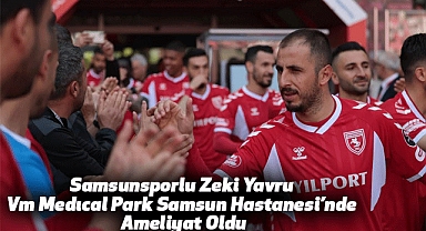 Samsunsporlu Zeki Yavru Vm Medıcal Park Samsun Hastanesi’nde Ameliyat Oldu