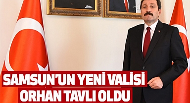 Samsun’un Yeni Valisi Orhan Tavlı Oldu