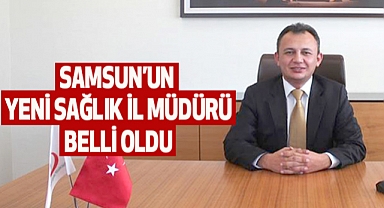 Samsun’un Yeni Sağlık İl Müdürü Belli Oldu