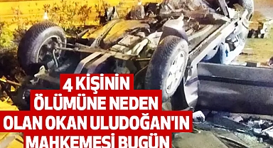 4 kişinin Ölümüne neden olan Okan Uludoğan'ın Mahkemesi Bugün