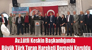 Av.Lütfi Keskin Başkanlığında Büyük Türk Turan Hareketi Derneği Kuruldu