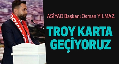 ASİYAD Başkanı Osman YILMAZ:Troy Karta Geçiyoruz