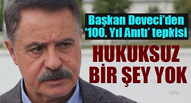 Başkan Deveci’den 100. Yıl Anıtı tepkisi Hukuksuz bir şey yok