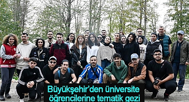Büyükşehir’den üniversite öğrencilerine tematik gezi