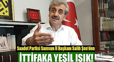 Saadet Partisi Samsun İl Başkanı Salih Şen’den ittifaka yeşil ışık!