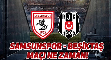 Samsunspor - Beşiktaş maçı ne zaman!