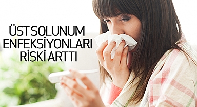 Üst solunum enfeksiyonları riski arttı