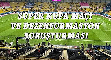Süper Kupa Maçı ve Dezenformasyon Soruşturması