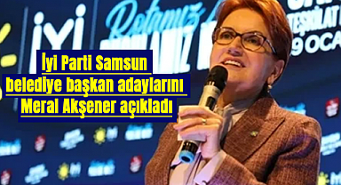 İyi Parti Samsun belediye başkan adaylarını Meral Akşener açıkladı