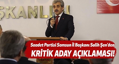 Saadet Partisi Samsun İl Başkanı Salih Şen'den kritik aday açıklaması