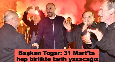 Başkan Togar: 31 Mart’ta hep birlikte tarih yazacağız