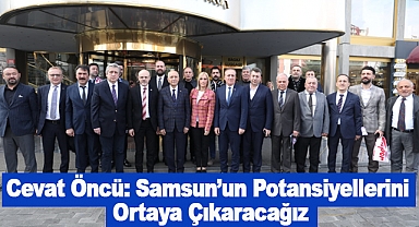 Cevat Öncü: Samsun’un Potansiyellerini Ortaya Çıkaracağız