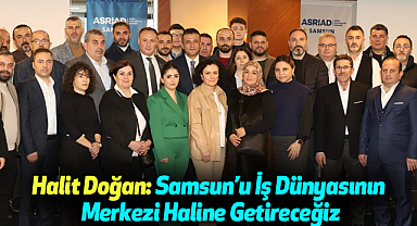 Halit Doğan: Samsun'u İş Dünyasının Merkezi Haline Getireceğiz