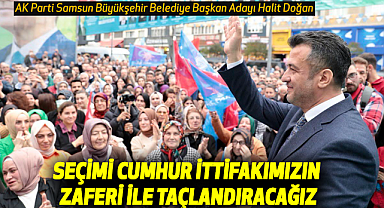 Halit Doğan: Seçimi Cumhur İttifakımızın Zaferi İle Taçlandıracağız