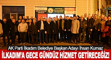İhsan Kurnaz: İlkadım’a Gece Gündüz Hizmet Getireceğiz!