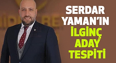 Serdar Yaman’ın ilginç aday tespiti