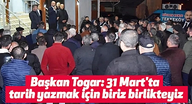 Başkan Togar: 31 Mart'ta tarih yazmak için biriz birlikteyiz