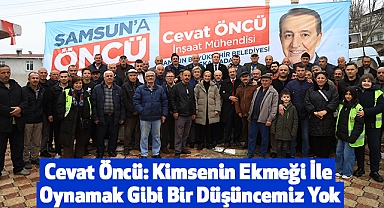 Cevat Öncü: Kimsenin Ekmeği İle Oynamak Gibi Bir Düşüncemiz Yok