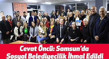 Cevat Öncü: Samsun’da Sosyal Belediyecilik İhmal Edildi