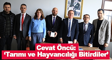 Cevat Öncü:‘Tarımı ve Hayvancılığı Bitirdiler’