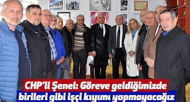 CHP'li Şenel: Göreve geldiğimizde birileri gibi işçi kıyımı yapmayacağız