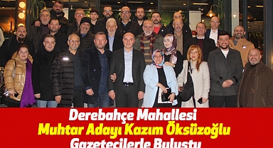 Derebahçe Mahallesi Muhtar Adayı Kazım Öksüzoğlu Gazetecilerle Buluştu