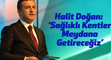 Halit Doğan: Sağlıklı Kentler Meydana Getireceğiz