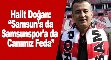 Halit Doğan: “Samsun’a da Samsunspor’a da Canımız Feda”