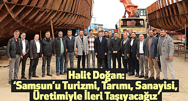 Halit Doğan:'Samsun'u Turizmi, Tarımı, Sanayisi, Üretimiyle İleri Taşıyacağız'