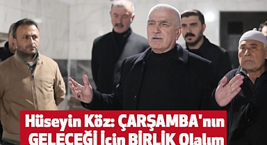 Hüseyin Köz: ÇARŞAMBA'nın GELECEĞİ İçin BİRLİK Olalım