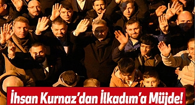 İhsan Kurnaz'dan İlkadım'a Müjde!