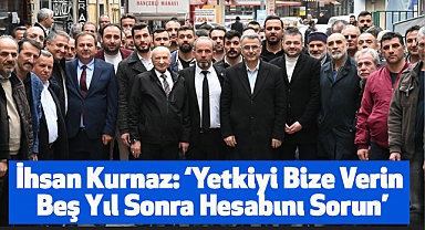 İhsan Kurnaz: Yetkiyi Bize Verin Beş Yıl Sonra Hesabını Sorun