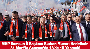 MHP Samsun İl Başkanı Burhan Mucur: Hedefimiz 31 Mart'ta Samsun'da 18'de 18 Yapmak!