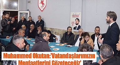 Muhammed Okutan:'Vatandaşlarımızın Menfaatlerini Gözeteceğiz'