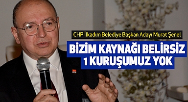 Murat Şenel: Bizim Kaynağı Belirsiz 1 Kuruşumuz Yok