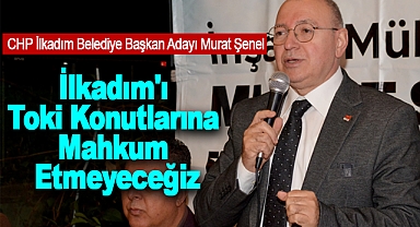 Murat Şenel: İlkadım'ı Toki Konutlarına Mahkum Etmeyeceğiz