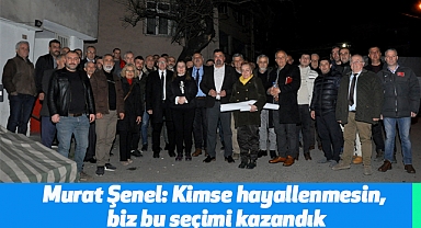 Murat Şenel: Kimse hayallenmesin, biz bu seçimi kazandık